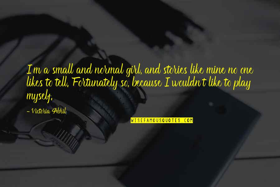 Small Stories Quotes By Victoria Abril: I'm a small and normal girl, and stories