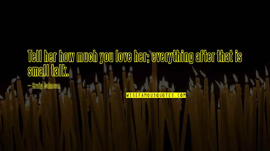 Small Talk Quotes By Craig Johnson: Tell her how much you love her; everything