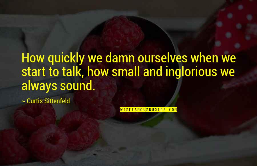 Small Talk Quotes By Curtis Sittenfeld: How quickly we damn ourselves when we start