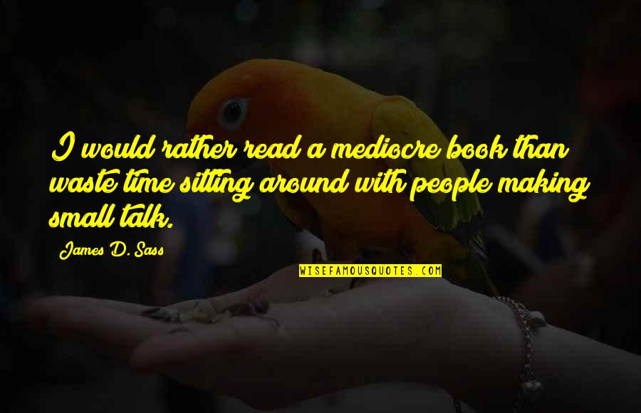 Small Talk Quotes By James D. Sass: I would rather read a mediocre book than