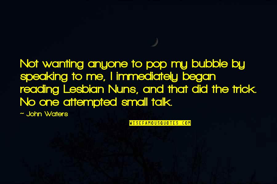 Small Talk Quotes By John Waters: Not wanting anyone to pop my bubble by