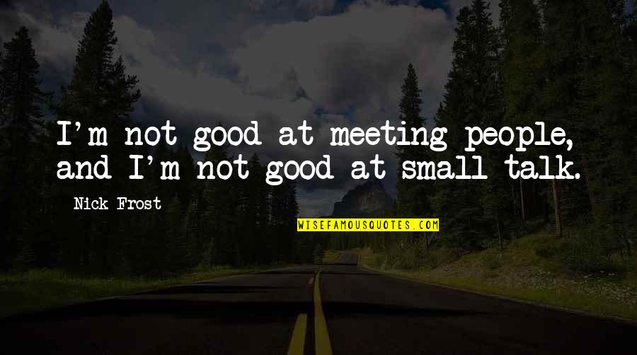 Small Talk Quotes By Nick Frost: I'm not good at meeting people, and I'm
