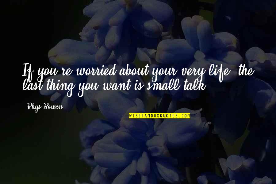 Small Talk Quotes By Rhys Bowen: If you're worried about your very life, the