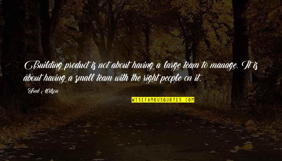 Small Team Quotes By Fred Wilson: Building product is not about having a large