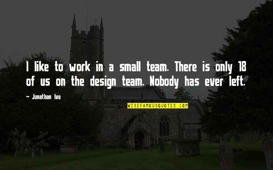 Small Team Quotes By Jonathan Ive: I like to work in a small team.