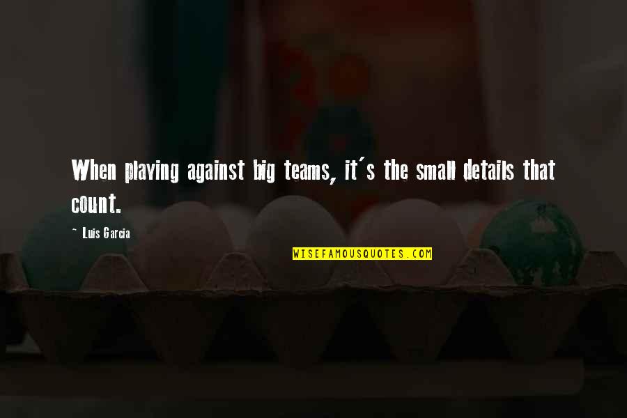 Small Team Quotes By Luis Garcia: When playing against big teams, it's the small