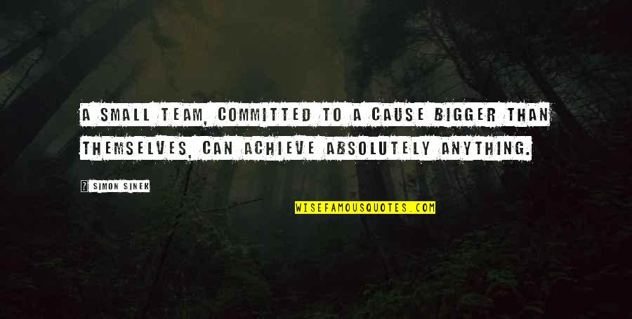 Small Team Quotes By Simon Sinek: A small team, committed to a cause bigger
