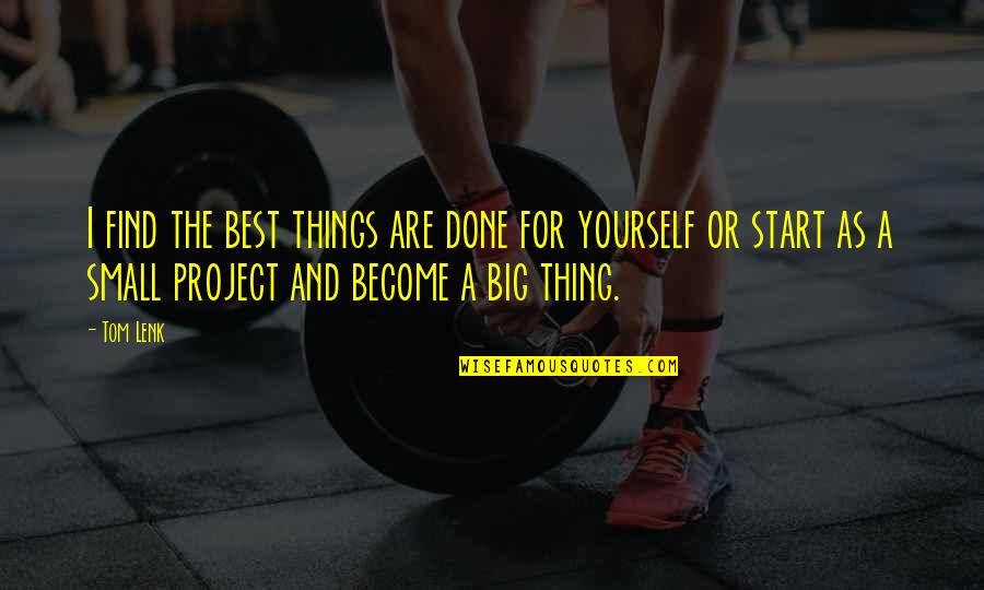 Small Things Become The Big Things Quotes By Tom Lenk: I find the best things are done for