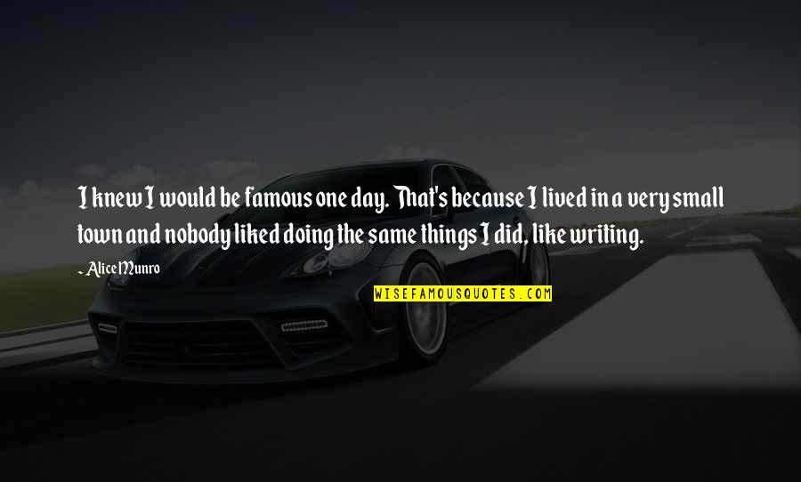 Small Things Famous Quotes By Alice Munro: I knew I would be famous one day.