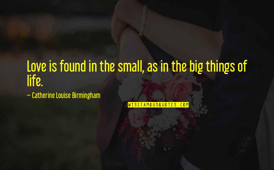 Small Things In Life Quotes By Catherine Louise Birmingham: Love is found in the small, as in