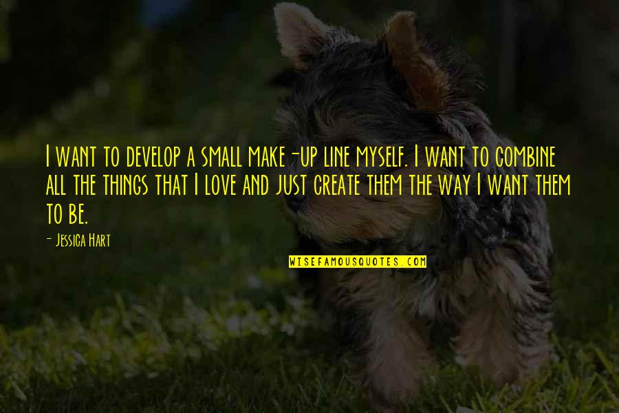 Small Things In Love Quotes By Jessica Hart: I want to develop a small make-up line Small Things In Love Quotes By Jessica Hart: I want to develop a small make-up line
