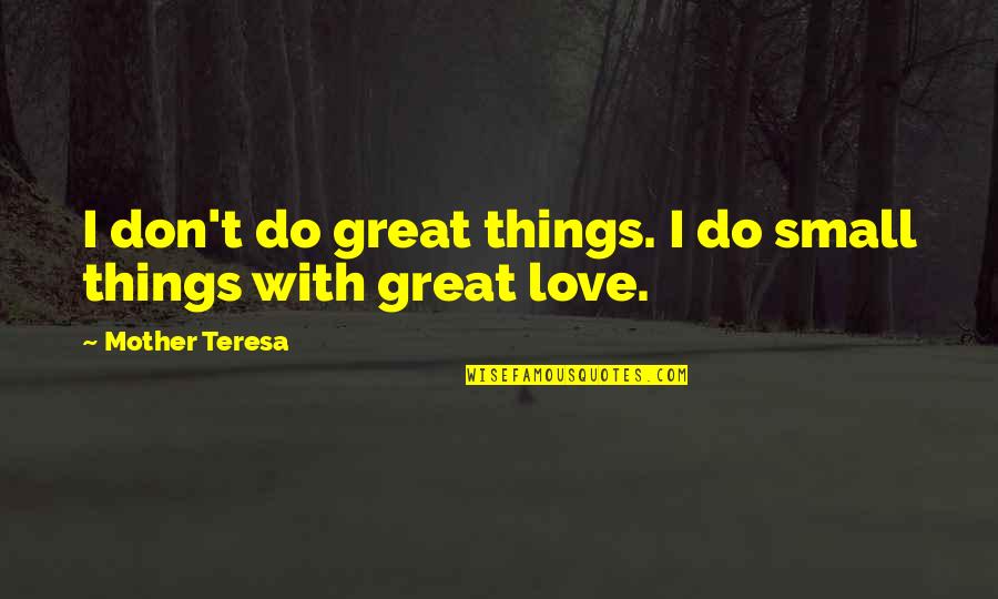 Small Things In Love Quotes By Mother Teresa: I don't do great things. I do small Small Things In Love Quotes By Mother Teresa: I don't do great things. I do small