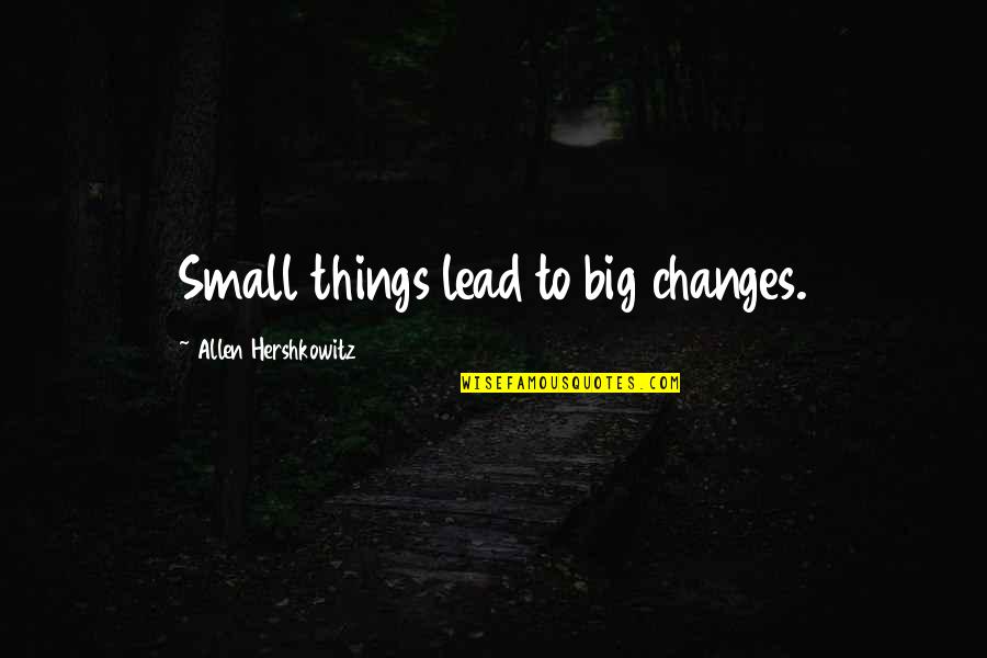 Small Things Lead To Big Changes Quotes By Allen Hershkowitz: Small things lead to big changes. Small Things Lead To Big Changes Quotes By Allen Hershkowitz: Small things lead to big changes.
