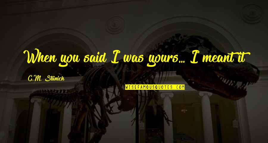 Small Things Lead To Big Changes Quotes By C.M. Stunich: When you said I was yours... I meant Small Things Lead To Big Changes Quotes By C.M. Stunich: When you said I was yours... I meant