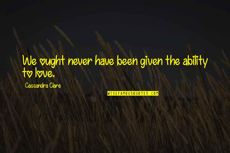 Small Things Make A Difference Quote Quotes By Cassandra Clare: We ought never have been given the ability