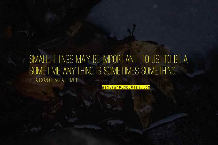 Small Things Quotes By Alexander McCall Smith: Small things may be important to us; to