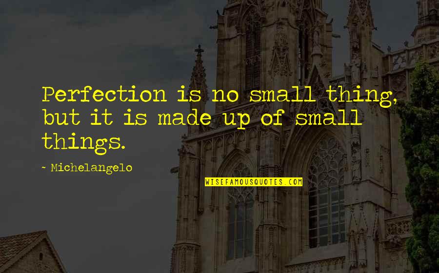 Small Things Quotes By Michelangelo: Perfection is no small thing, but it is