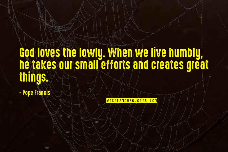 Small Things Quotes By Pope Francis: God loves the lowly. When we live humbly,