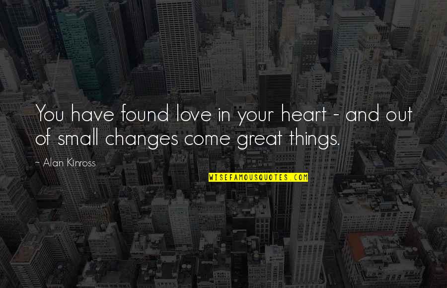 Small Things With Great Love Quotes By Alan Kinross: You have found love in your heart -