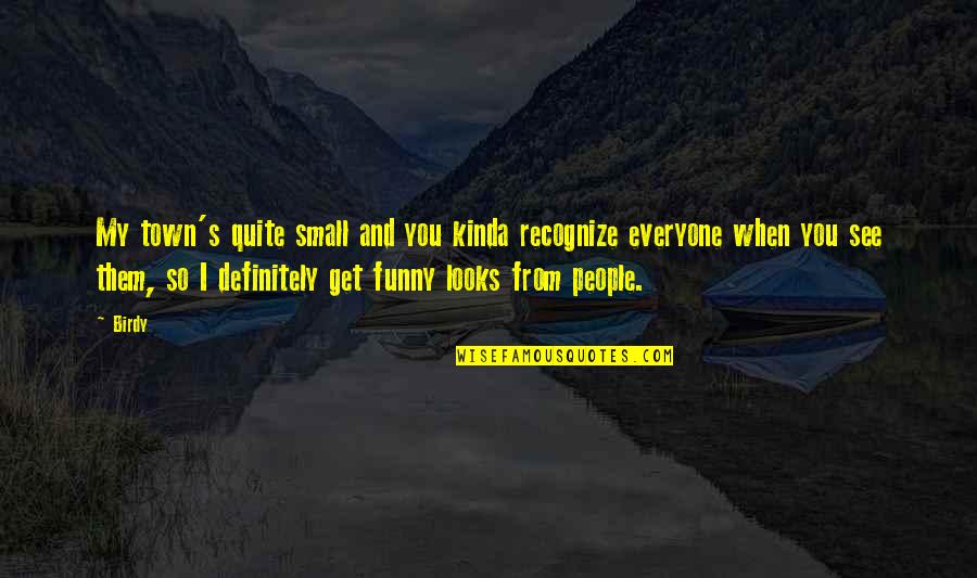Small Town Funny Quotes By Birdy: My town's quite small and you kinda recognize Small Town Funny Quotes By Birdy: My town's quite small and you kinda recognize
