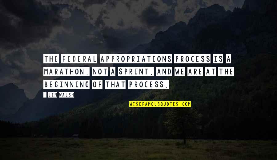 Small Town Girl Quotes By Jim Walsh: The Federal appropriations process is a marathon, not