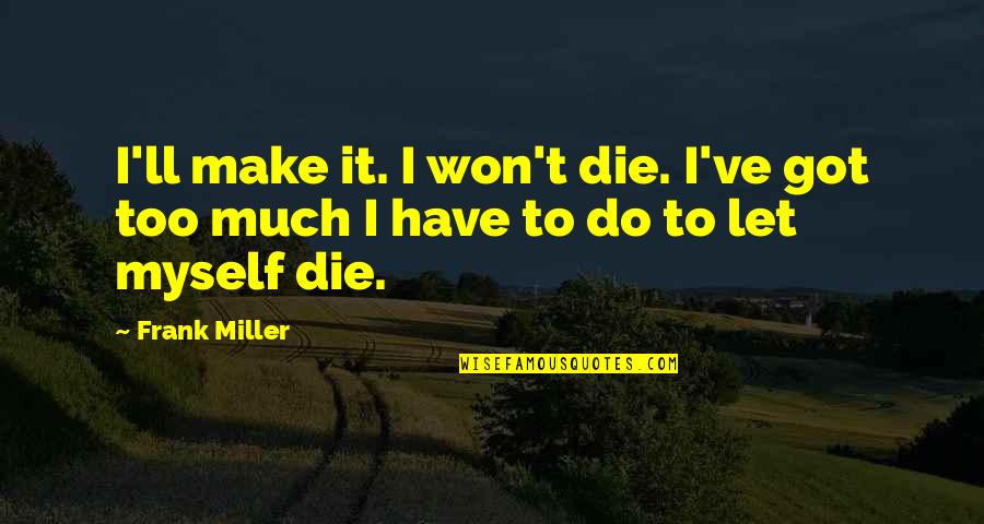 Small Town Minds Quotes By Frank Miller: I'll make it. I won't die. I've got