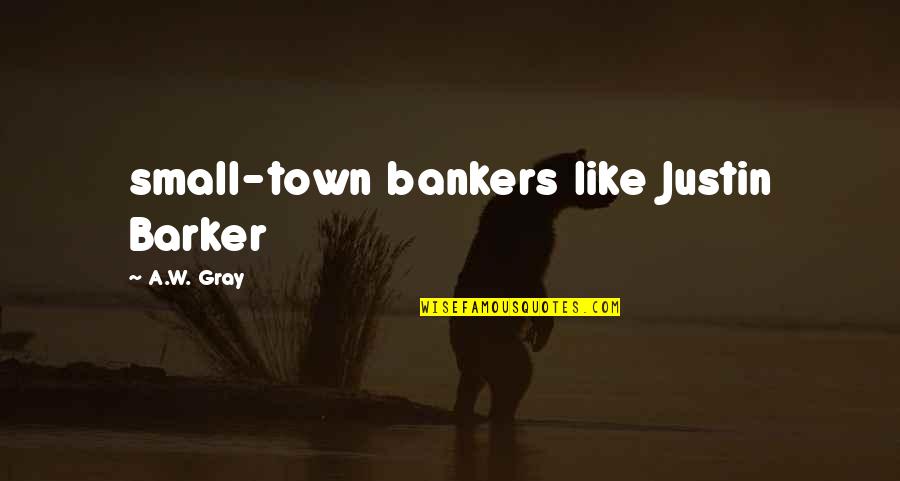 Small Town Quotes By A.W. Gray: small-town bankers like Justin Barker