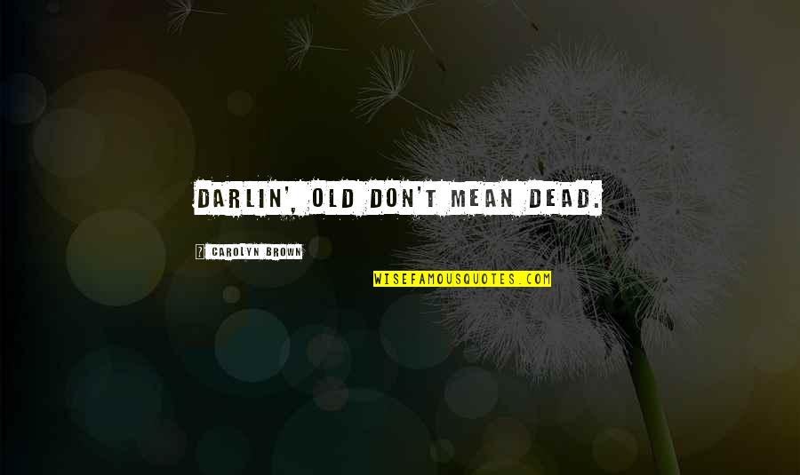 Small Town Quotes By Carolyn Brown: Darlin', old don't mean dead.