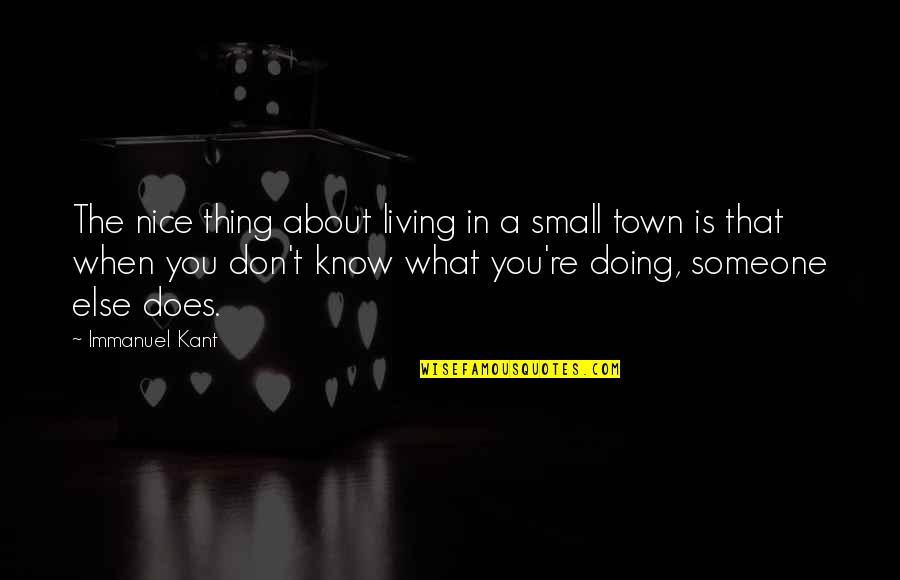 Small Town Quotes By Immanuel Kant: The nice thing about living in a small