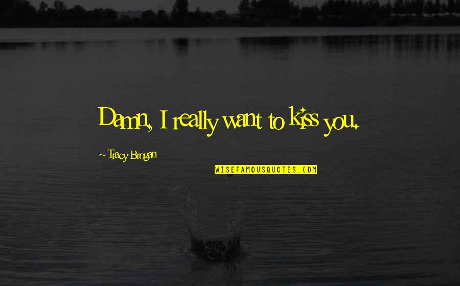 Small Town Quotes By Tracy Brogan: Damn, I really want to kiss you.