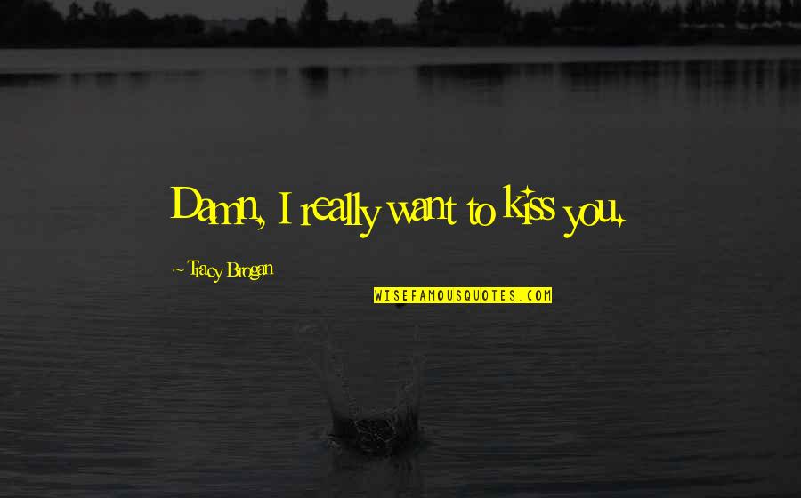 Small Town Romance Contemporary Quotes By Tracy Brogan: Damn, I really want to kiss you.