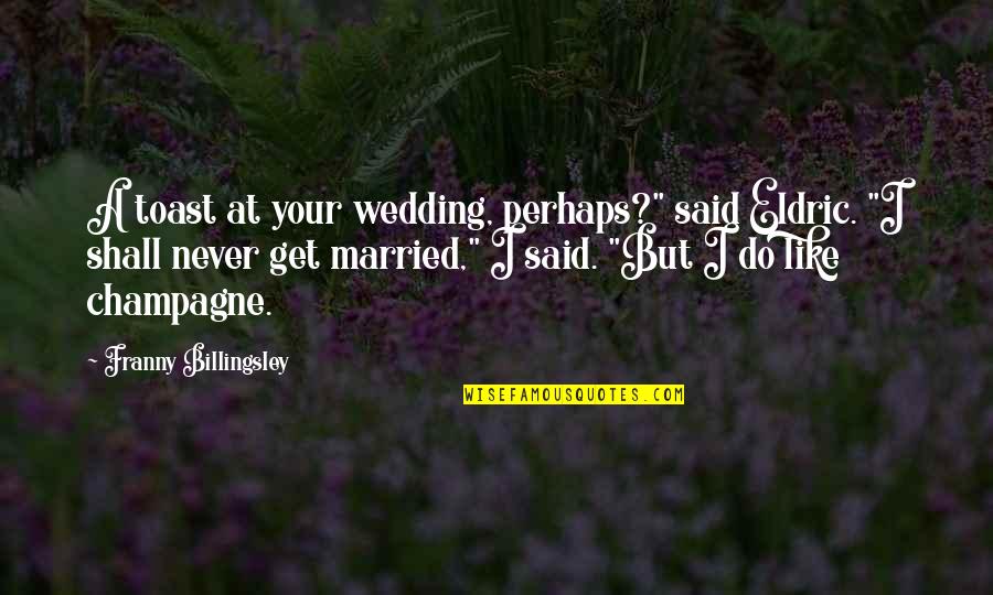 Small Town Small Minds Quotes By Franny Billingsley: A toast at your wedding, perhaps?" said Eldric.