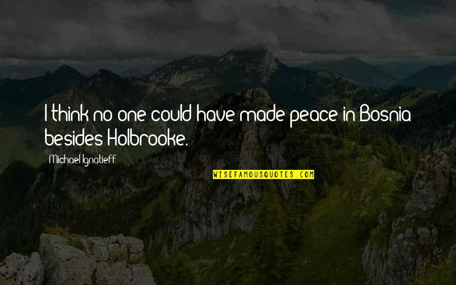 Small Town Small Minds Quotes By Michael Ignatieff: I think no one could have made peace