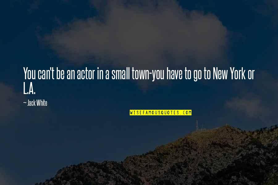 Small Towns Quotes By Jack White: You can't be an actor in a small
