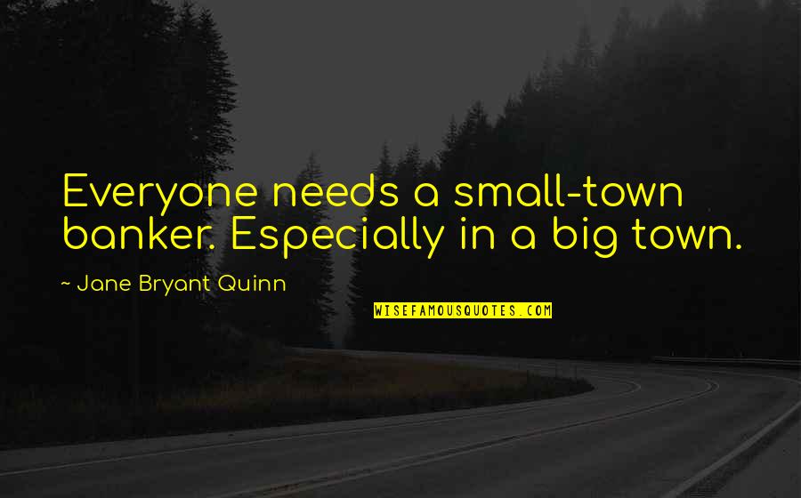 Small Towns Quotes By Jane Bryant Quinn: Everyone needs a small-town banker. Especially in a