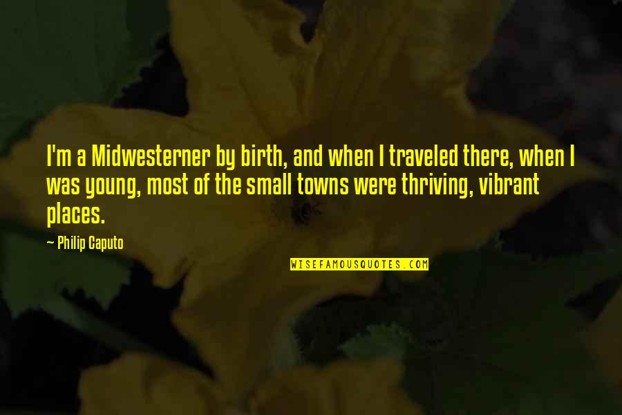 Small Towns Quotes By Philip Caputo: I'm a Midwesterner by birth, and when I