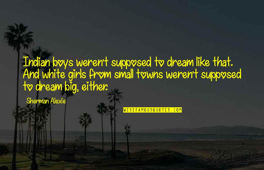 Small Towns Quotes By Sherman Alexie: Indian boys weren't supposed to dream like that.