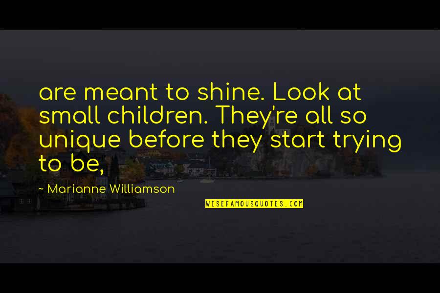 Small Unique Quotes By Marianne Williamson: are meant to shine. Look at small children.