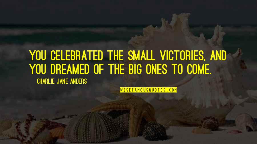 Small Victories Quotes By Charlie Jane Anders: You celebrated the small victories, and you dreamed Small Victories Quotes By Charlie Jane Anders: You celebrated the small victories, and you dreamed