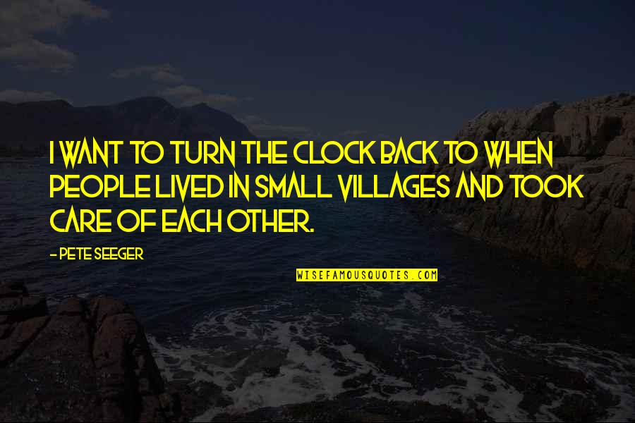 Small Villages Quotes By Pete Seeger: I want to turn the clock back to