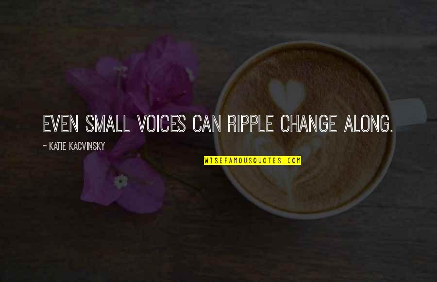 Small Voices Quotes By Katie Kacvinsky: Even small voices can ripple change along. Small Voices Quotes By Katie Kacvinsky: Even small voices can ripple change along.