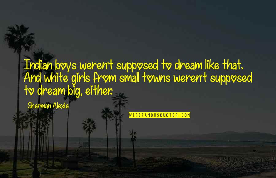Small White Quotes By Sherman Alexie: Indian boys weren't supposed to dream like that.