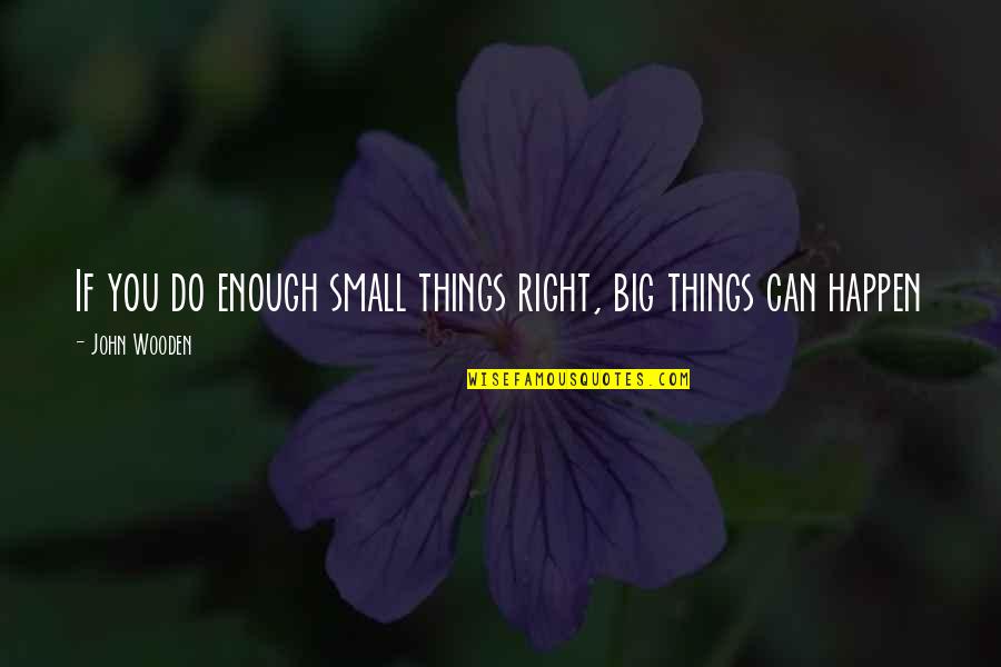 Small Wooden Quotes By John Wooden: If you do enough small things right, big Small Wooden Quotes By John Wooden: If you do enough small things right, big