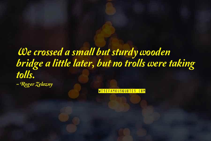 Small Wooden Quotes By Roger Zelazny: We crossed a small but sturdy wooden bridge