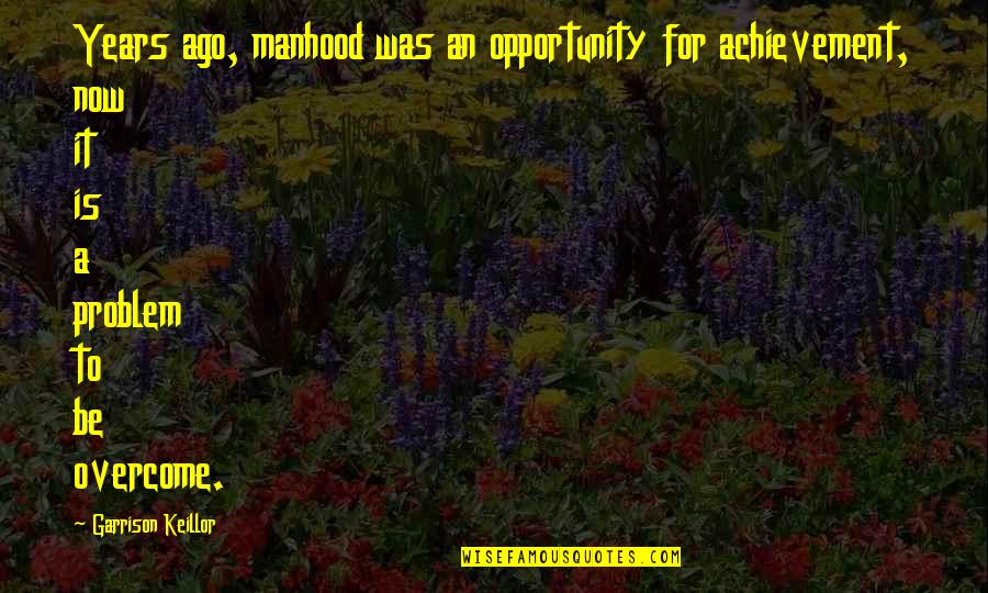 Small World Play Quotes By Garrison Keillor: Years ago, manhood was an opportunity for achievement,
