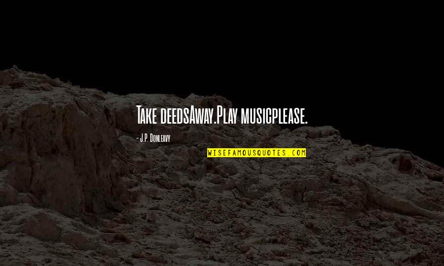 Smalled Quotes By J.P. Donleavy: Take deedsAway.Play musicplease. Smalled Quotes By J.P. Donleavy: Take deedsAway.Play musicplease.