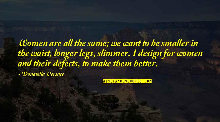 Smaller Is Better Quotes By Donatella Versace: Women are all the same; we want to