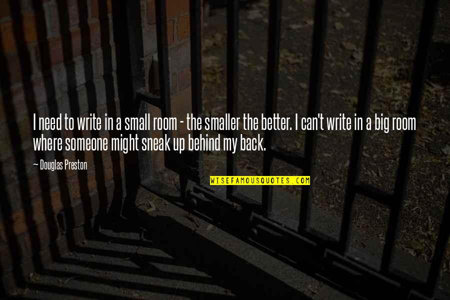 Smaller Is Better Quotes By Douglas Preston: I need to write in a small room