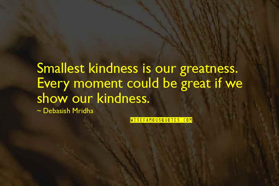 Smallest Love Quotes By Debasish Mridha: Smallest kindness is our greatness. Every moment could