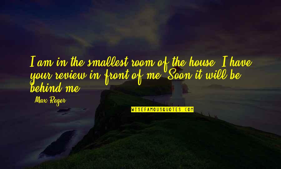 Smallest Me Quotes By Max Reger: I am in the smallest room of the